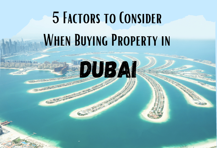 5 Factors to Consider When Buying Property in Dubai